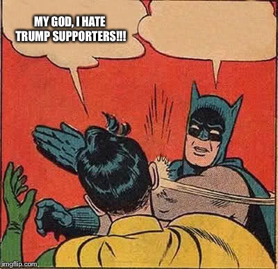 Batman Slapping Robin | MY GOD, I HATE TRUMP SUPPORTERS!!! | image tagged in memes,batman slapping robin | made w/ Imgflip meme maker