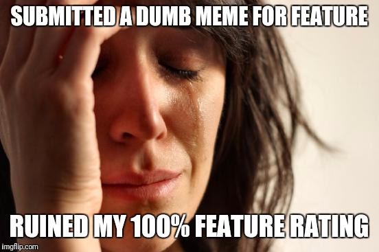 First World Problems Meme | SUBMITTED A DUMB MEME FOR FEATURE; RUINED MY 100% FEATURE RATING | image tagged in memes,first world problems | made w/ Imgflip meme maker