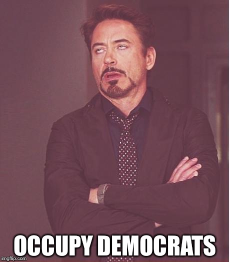 Face You Make Robert Downey Jr Meme | OCCUPY DEMOCRATS | image tagged in memes,face you make robert downey jr | made w/ Imgflip meme maker