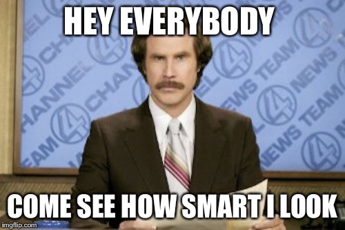 Ron Burgundy Meme | HEY EVERYBODY; COME SEE HOW SMART I LOOK | image tagged in memes,ron burgundy | made w/ Imgflip meme maker