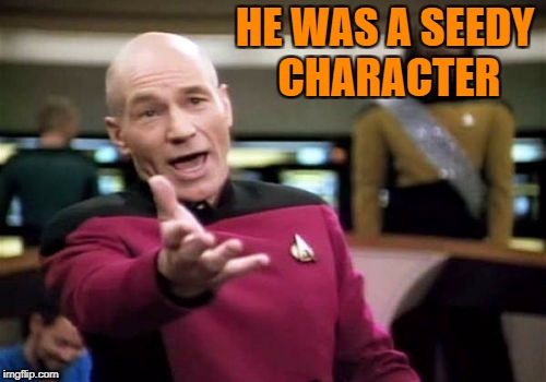 Picard Wtf Meme | HE WAS A SEEDY CHARACTER | image tagged in memes,picard wtf | made w/ Imgflip meme maker