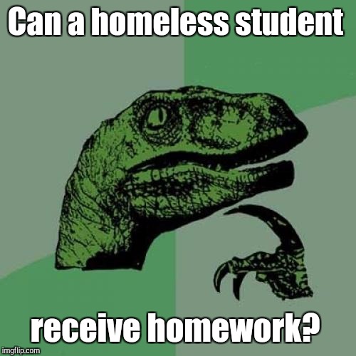 Philosoraptor Meme | Can a homeless student receive homework? | image tagged in memes,philosoraptor | made w/ Imgflip meme maker