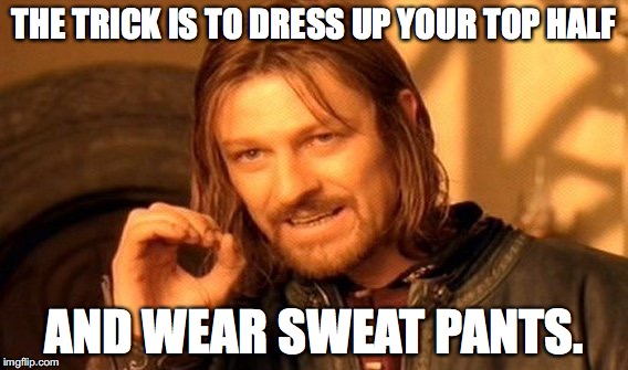 One Does Not Simply Meme | THE TRICK IS TO DRESS UP YOUR TOP HALF; AND WEAR SWEAT PANTS. | image tagged in memes,one does not simply | made w/ Imgflip meme maker