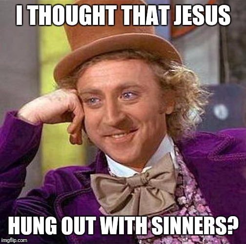 Creepy Condescending Wonka Meme | I THOUGHT THAT JESUS HUNG OUT WITH SINNERS? | image tagged in memes,creepy condescending wonka | made w/ Imgflip meme maker