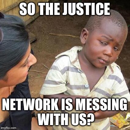 Third World Skeptical Kid Meme | SO THE JUSTICE NETWORK IS MESSING WITH US? | image tagged in memes,third world skeptical kid | made w/ Imgflip meme maker