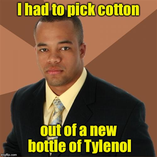 Successful Black Man | I had to pick cotton; out of a new bottle of Tylenol | image tagged in memes,successful black man | made w/ Imgflip meme maker