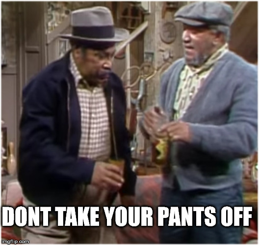 Fred n Bubba | DONT TAKE YOUR PANTS OFF | image tagged in fred n bubba | made w/ Imgflip meme maker