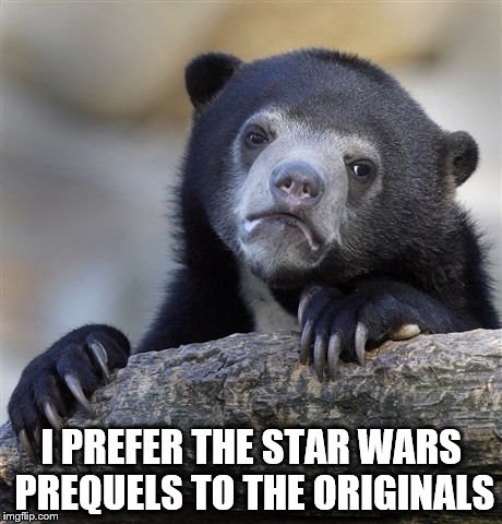 The Greatest Confession | I PREFER THE STAR WARS PREQUELS TO THE ORIGINALS | image tagged in memes,confession bear,star wars,star wars prequels | made w/ Imgflip meme maker