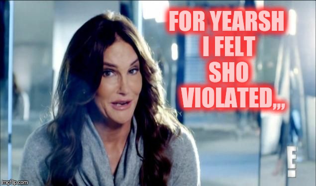 Caitlyn Jenner shrugs,,, | FOR YEARSH I FELT    SHO      VIOLATED,,, | image tagged in caitlyn jenner shrugs   | made w/ Imgflip meme maker