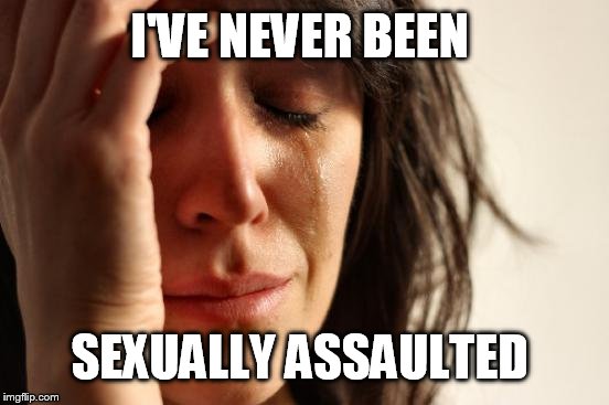 What's wrong with me? | I'VE NEVER BEEN; SEXUALLY ASSAULTED | image tagged in memes,first world problems,funny,sexual harassment | made w/ Imgflip meme maker