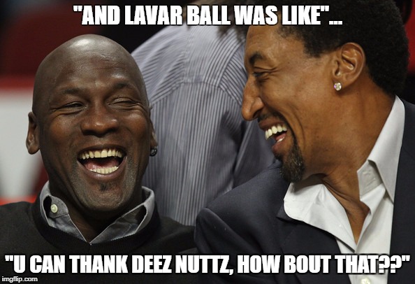 Serious Response | "AND LAVAR BALL WAS LIKE"... "U CAN THANK DEEZ NUTTZ, HOW BOUT THAT??" | image tagged in inreallife,wtf | made w/ Imgflip meme maker