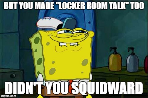 Don't You Squidward Meme | BUT YOU MADE "LOCKER ROOM TALK" TOO DIDN'T YOU SQUIDWARD | image tagged in memes,dont you squidward | made w/ Imgflip meme maker