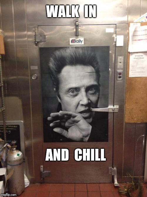 And more cowbell | WALK  IN; AND  CHILL | image tagged in christopher walken,walken,chill | made w/ Imgflip meme maker