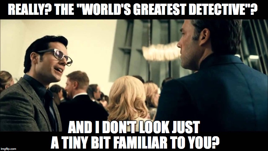 REALLY? THE "WORLD'S GREATEST DETECTIVE"? AND I DON'T LOOK JUST A TINY BIT FAMILIAR TO YOU? | made w/ Imgflip meme maker