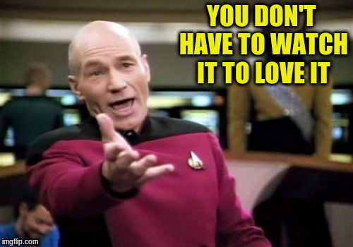 Picard Wtf Meme | YOU DON'T HAVE TO WATCH IT TO LOVE IT | image tagged in memes,picard wtf | made w/ Imgflip meme maker