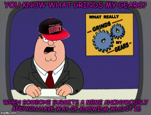 Anonymous Meme Week - A ______________ Event - November 20-27 | YOU KNOW WHAT GRINDS MY GEARS? WHEN SOMEONE SUBMITS A MEME ANONYMOUSLY AND YOU HAVE WAY OF KNOWING WHO IT IS | image tagged in memes,peter griffin news,anonymous meme week | made w/ Imgflip meme maker