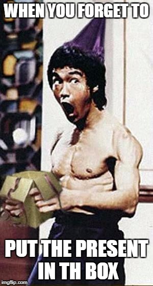 Bruce Lee Birthday  | WHEN YOU FORGET TO; PUT THE PRESENT IN TH BOX | image tagged in bruce lee birthday | made w/ Imgflip meme maker