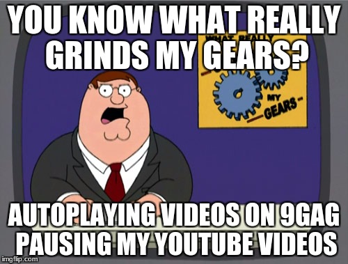 Peter Griffin News Meme | YOU KNOW WHAT REALLY GRINDS MY GEARS? AUTOPLAYING VIDEOS ON 9GAG PAUSING MY YOUTUBE VIDEOS | image tagged in memes,peter griffin news | made w/ Imgflip meme maker