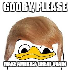 Dolan Trump | GOOBY, PLEASE; MAKE AMERICA GREAT AGAIN | image tagged in dolan trump,memes | made w/ Imgflip meme maker