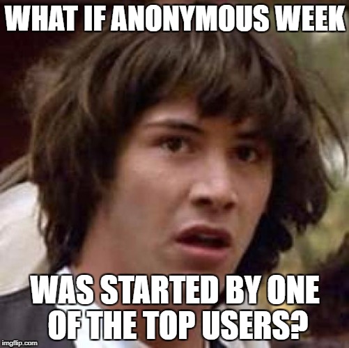 Even anonymous people have theories on Anonymous week: an anonymous event 20 - 26 November | WHAT IF ANONYMOUS WEEK; WAS STARTED BY ONE OF THE TOP USERS? | image tagged in memes,conspiracy keanu,anonymous week,funny,dank memes,meanwhile on imgflip | made w/ Imgflip meme maker