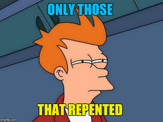 Futurama Fry Meme | ONLY THOSE THAT REPENTED | image tagged in memes,futurama fry | made w/ Imgflip meme maker