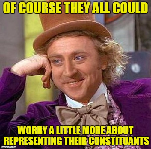 Creepy Condescending Wonka Meme | OF COURSE THEY ALL COULD WORRY A LITTLE MORE ABOUT REPRESENTING THEIR CONSTITUANTS | image tagged in memes,creepy condescending wonka | made w/ Imgflip meme maker