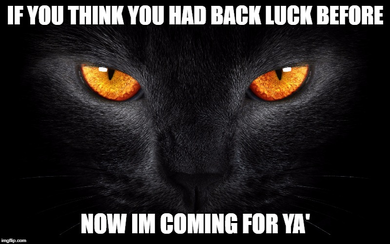 IF YOU THINK YOU HAD BACK LUCK BEFORE NOW IM COMING FOR YA' | made w/ Imgflip meme maker