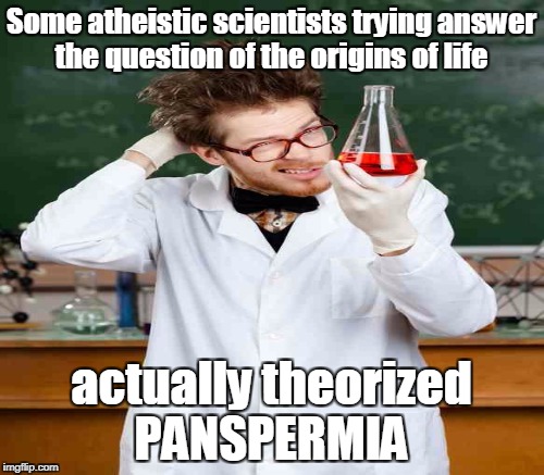 Some atheistic scientists trying answer the question of the origins of life actually theorized PANSPERMIA | made w/ Imgflip meme maker