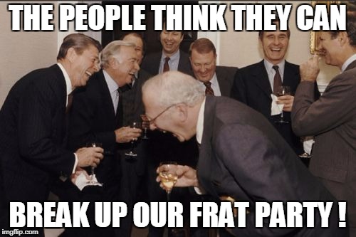 Laughing Men In Suits Meme | THE PEOPLE THINK THEY CAN BREAK UP OUR FRAT PARTY ! | image tagged in memes,laughing men in suits | made w/ Imgflip meme maker