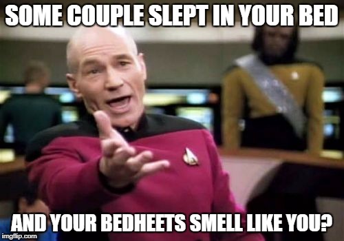 Picard Wtf Meme | SOME COUPLE SLEPT IN YOUR BED AND YOUR BEDHEETS SMELL LIKE YOU? | image tagged in memes,picard wtf | made w/ Imgflip meme maker