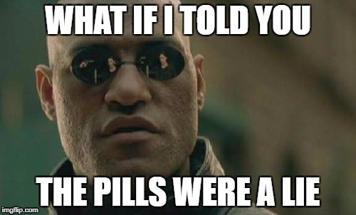 Matrix Morpheus Meme | WHAT IF I TOLD YOU; THE PILLS WERE A LIE | image tagged in memes,matrix morpheus | made w/ Imgflip meme maker