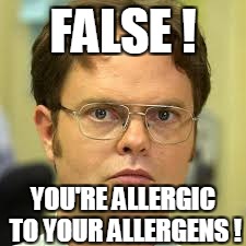 FALSE ! YOU'RE ALLERGIC TO YOUR ALLERGENS ! | made w/ Imgflip meme maker