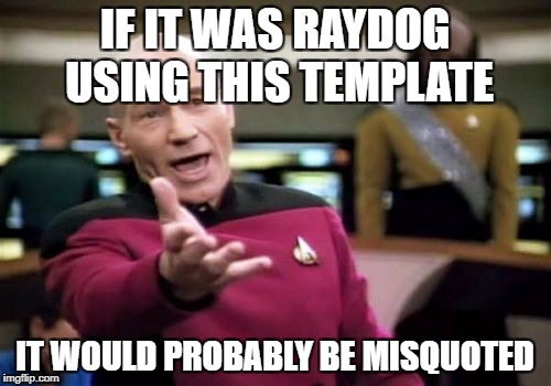 Picard Wtf Meme | IF IT WAS RAYDOG USING THIS TEMPLATE IT WOULD PROBABLY BE MISQUOTED | image tagged in memes,picard wtf | made w/ Imgflip meme maker