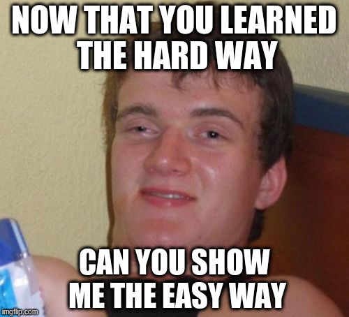 10 Guy Meme | NOW THAT YOU LEARNED THE HARD WAY CAN YOU SHOW ME THE EASY WAY | image tagged in memes,10 guy | made w/ Imgflip meme maker