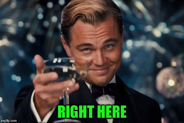 Leonardo Dicaprio Cheers Meme | RIGHT HERE | image tagged in memes,leonardo dicaprio cheers | made w/ Imgflip meme maker