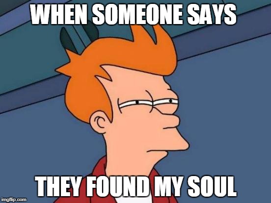 Futurama Fry | WHEN SOMEONE SAYS; THEY FOUND MY SOUL | image tagged in memes,futurama fry | made w/ Imgflip meme maker