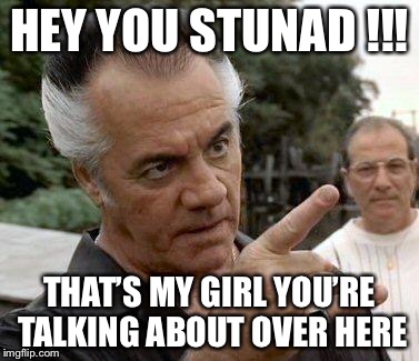 Paulie Gualtieri | HEY YOU STUNAD !!! THAT’S MY GIRL YOU’RE TALKING ABOUT OVER HERE | image tagged in paulie gualtieri | made w/ Imgflip meme maker