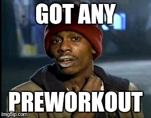 Y'all Got Any More Of That | GOT ANY; PREWORKOUT | image tagged in memes,yall got any more of | made w/ Imgflip meme maker