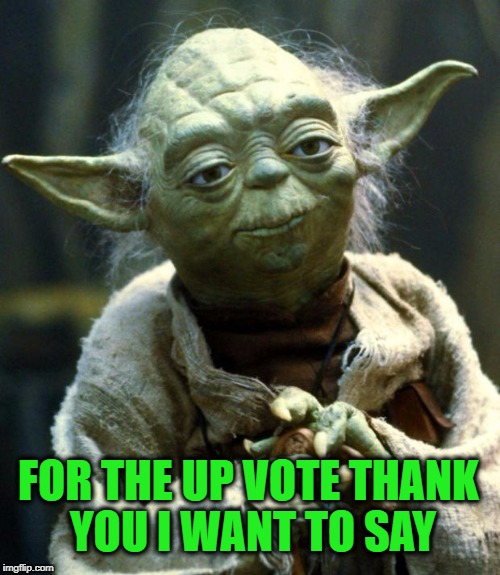 Star Wars Yoda Meme | FOR THE UP VOTE THANK YOU I WANT TO SAY | image tagged in memes,star wars yoda | made w/ Imgflip meme maker