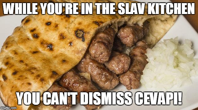 WHILE YOU'RE IN THE SLAV KITCHEN YOU CAN'T DISMISS CEVAPI! | made w/ Imgflip meme maker