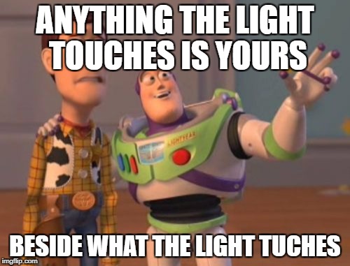 X, X Everywhere Meme | ANYTHING THE LIGHT TOUCHES IS YOURS; BESIDE WHAT THE LIGHT TUCHES | image tagged in memes,x x everywhere | made w/ Imgflip meme maker