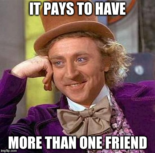 Creepy Condescending Wonka Meme | IT PAYS TO HAVE MORE THAN ONE FRIEND | image tagged in memes,creepy condescending wonka | made w/ Imgflip meme maker