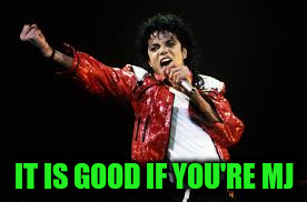 IT IS GOOD IF YOU'RE MJ | made w/ Imgflip meme maker