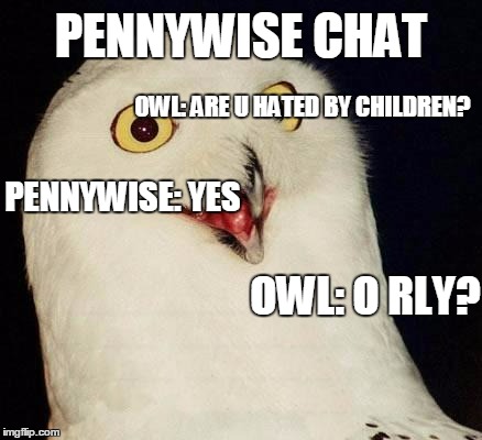 O RLY owl chats with penywise | PENNYWISE CHAT; OWL: ARE U HATED BY CHILDREN? PENNYWISE: YES; OWL: O RLY? | image tagged in o rly,pennywise the dancing clown,memes,funny | made w/ Imgflip meme maker