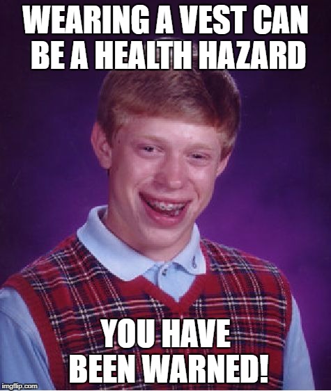 Bad Luck Brian Meme | WEARING A VEST CAN BE A HEALTH HAZARD YOU HAVE BEEN WARNED! | image tagged in memes,bad luck brian | made w/ Imgflip meme maker