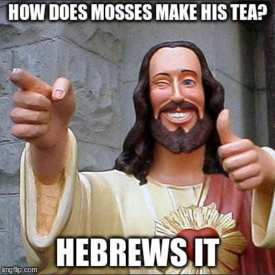 HOW DOES MOSSES MAKE HIS TEA? HEBREWS IT | made w/ Imgflip meme maker