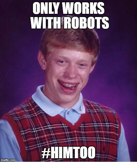 Bad Luck Brian | ONLY WORKS WITH ROBOTS; #HIMTOO | image tagged in memes,bad luck brian,metoo | made w/ Imgflip meme maker