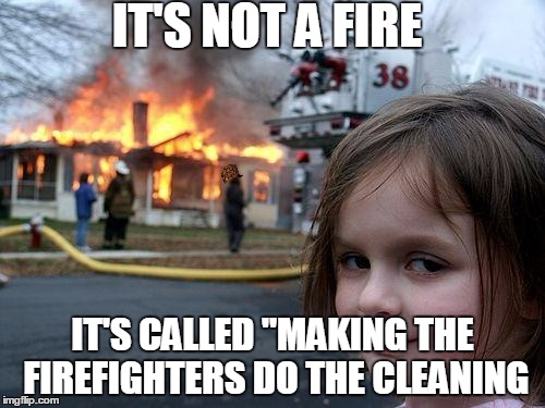 Disaster Girl Meme | IT'S NOT A FIRE; IT'S CALLED "MAKING THE FIREFIGHTERS DO THE CLEANING | image tagged in memes,disaster girl,scumbag | made w/ Imgflip meme maker