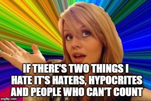 Dumb Blonde Meme | IF THERE'S TWO THINGS I HATE IT'S HATERS, HYPOCRITES AND PEOPLE WHO CAN'T COUNT | image tagged in dumb blonde,memes,meme | made w/ Imgflip meme maker