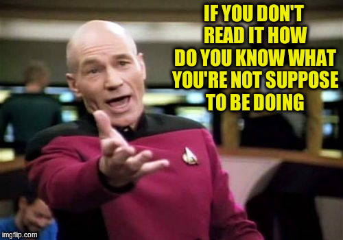 Picard Wtf Meme | IF YOU DON'T READ IT HOW DO YOU KNOW WHAT YOU'RE NOT SUPPOSE TO BE DOING | image tagged in memes,picard wtf | made w/ Imgflip meme maker